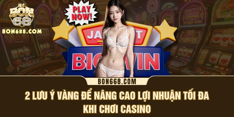 2 lưu ý vàng để nâng cao lợi nhuận tối đa khi chơi casino