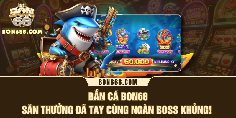Bắn Cá BON68 - Săn Thưởng Đã Tay Cùng Ngàn Boss Khủng! 