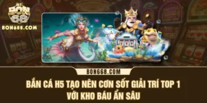 Bắn Cá H5 Tạo Nên Cơn Sốt Giải Trí Top 1 Với Kho Báu Ẩn Sâu