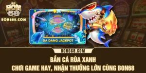 Bắn Cá Rùa Xanh - Chơi Game Hay, Nhận Thưởng Lớn Cùng BON68