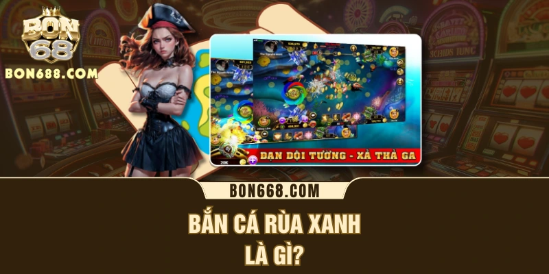 Bắn cá rùa xanh là gì?