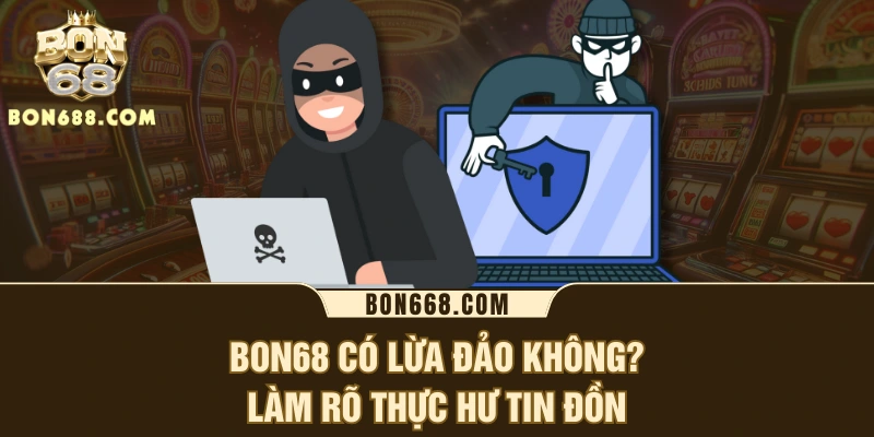BON68 có lừa đảo không? Làm rõ thực hư tin đồn