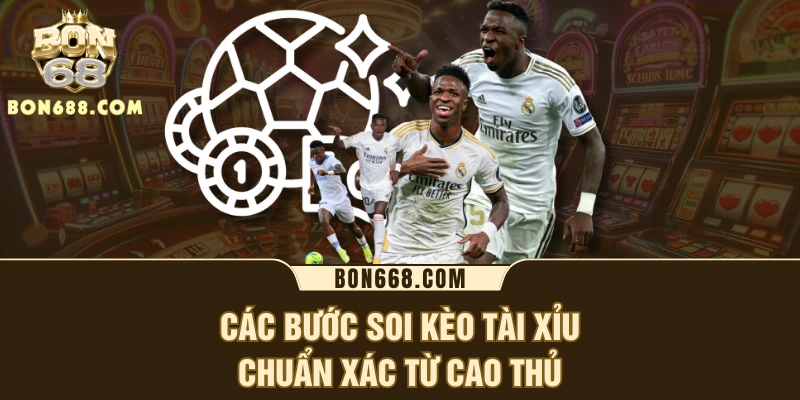 Các bước soi kèo tài xỉu chuẩn xác từ cao thủ