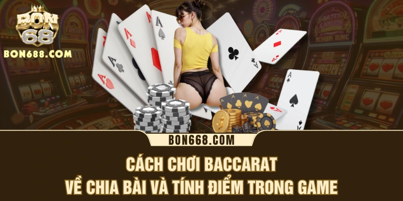 Cách chơi baccarat về chia bài và tính điểm trong game