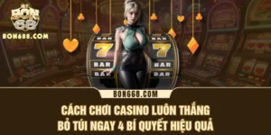 Cách Chơi Casino Luôn Thắng: Bỏ Túi Ngay 4 Bí Quyết Hiệu Quả