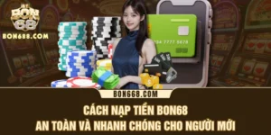 Cách Nạp Tiền BON68 An Toàn Và Nhanh Chóng Cho Người Mới