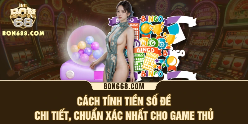 Cách tính tiền số đề chuẩn xác nhất cho game thủ tại BON68