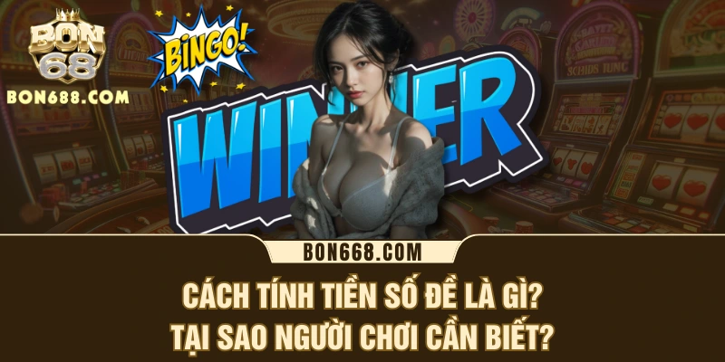 Cách tính tiền số đề là gì? Tại sao người chơi cần biết?