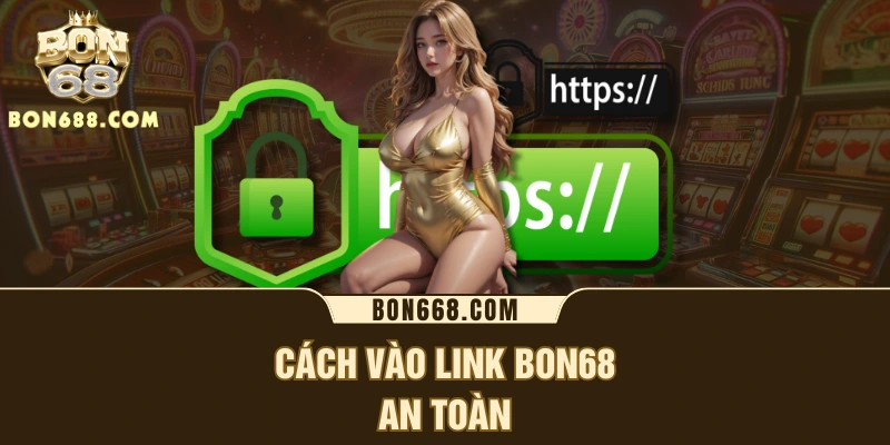Cách vào link BON68 an toàn