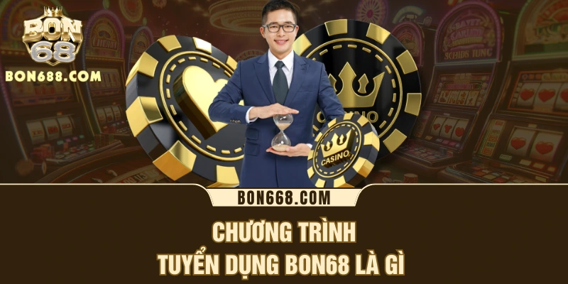 Chương trình tuyển dụng BON68 là gì 