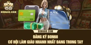 Đăng ký BON68 - Cơ Hội Làm Giàu Nhanh Nhất Đang Trong Tay