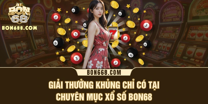 Giải thưởng khủng chỉ có tại chuyên mục xổ số BON68