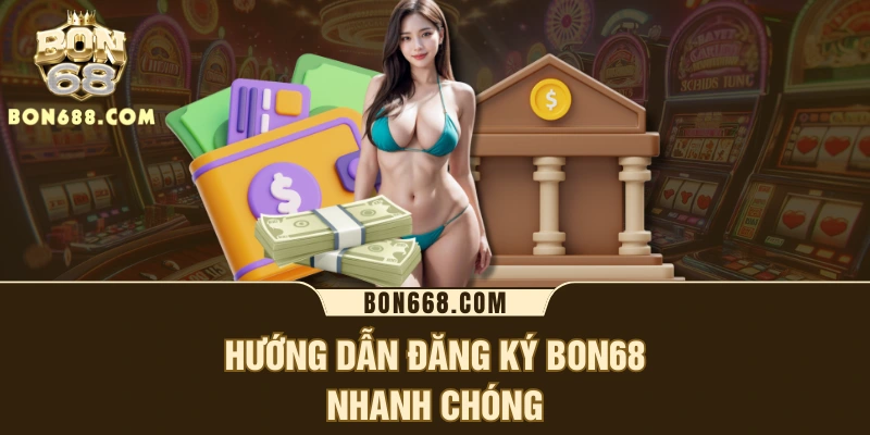 Hướng dẫn đăng ký BON68 nhanh chóng