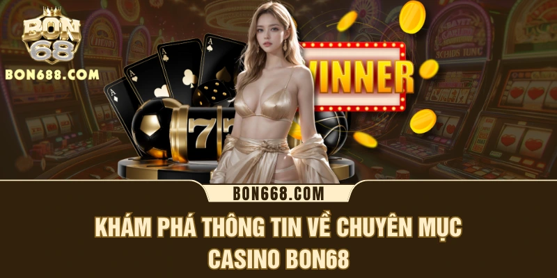 Khám phá thông tin về chuyên mục Casino BON68