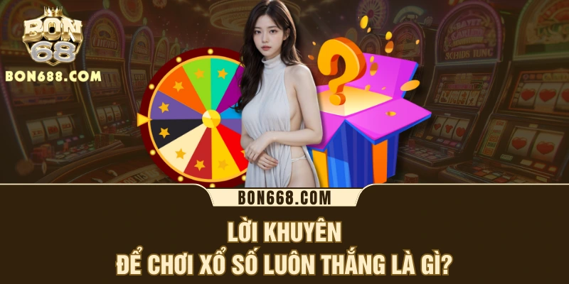 Lời khuyên để chơi xổ số luôn thắng là gì?