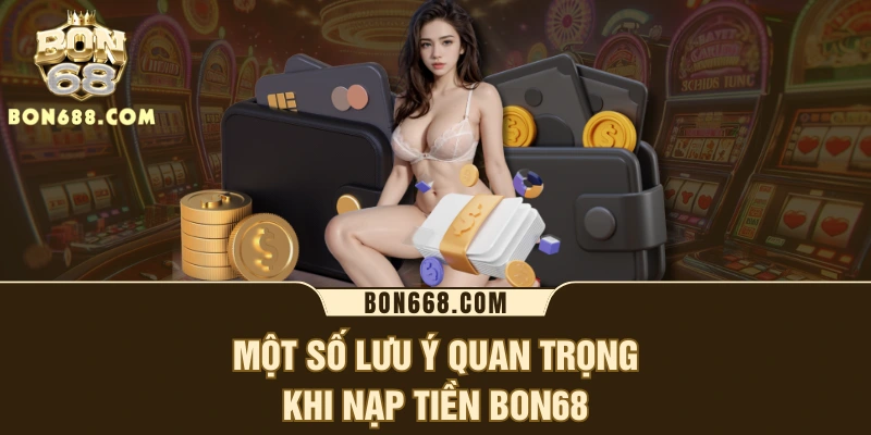 Một số lưu ý quan trọng khi nạp tiền BON68