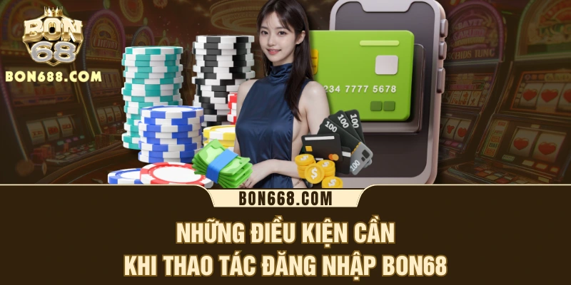 Những điều kiện cần khi thao tác đăng nhập BON68