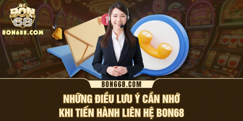 Những điều lưu ý cần nhớ khi tiến hành liên hệ BON68