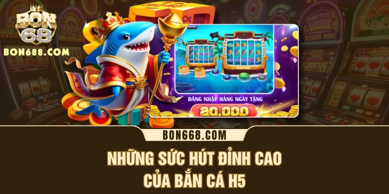 Những sức hút đỉnh cao của bắn cá H5