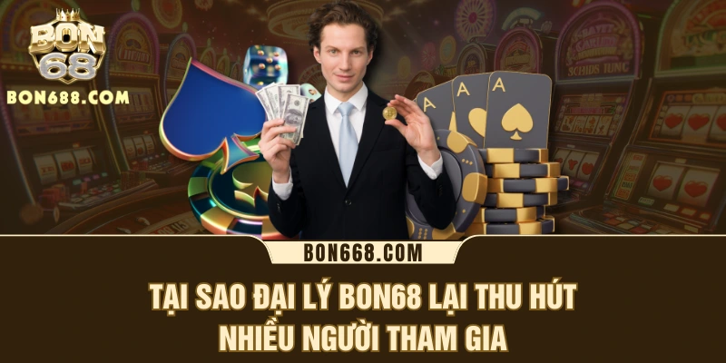 Tại sao đại lý BON68 lại thu hút nhiều người tham gia